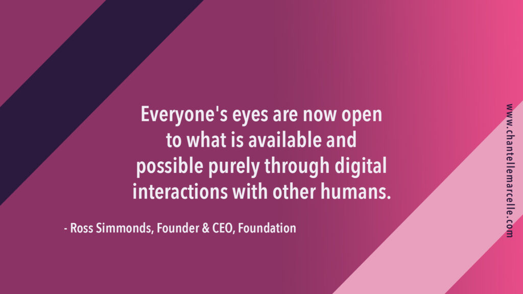 "everyone's eyes are now open to what is available and possible purely through digital interactions with other humans."quote by Ross Simmonds, content marketer