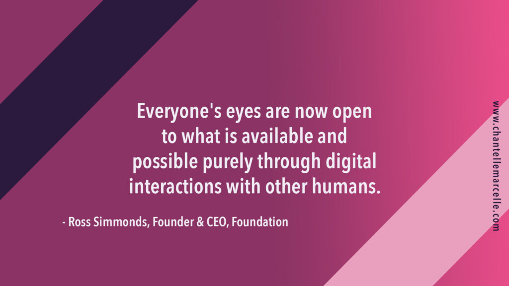 "everyone's eyes are now open to what is available and possible purely through digital interactions with other humans."
quote by Ross Simmonds, content marketer