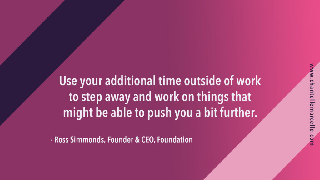 ross simmonds, founder of foundation marketing, said: "use your additional time outside of work to step away and work on things that might be able to push you a bit further."