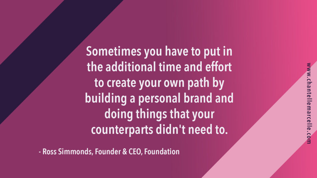 quote image from marketing agency founder Ross Simmonds: "Sometimes you have to put in the additional time and effort to create your own path by building a personal brand and doing things your counterparts didn't need to."