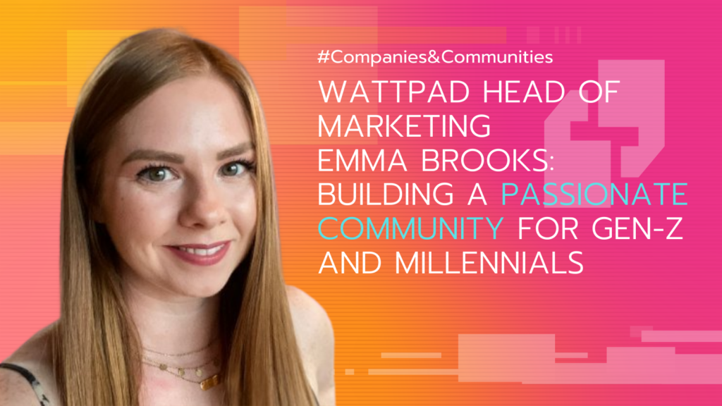 portrait of wattpad head of marketing emma brooks: gen-z millennial community building - interview featured on companies and communities podcast