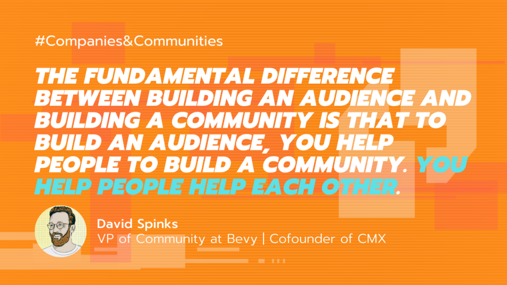 illustration of quote by co-founder of CMX David Spinks on community building strategy advice: "The fundamental difference between building an audience and building a community is that to build an audience, you help people to build a community. You help people help each other."